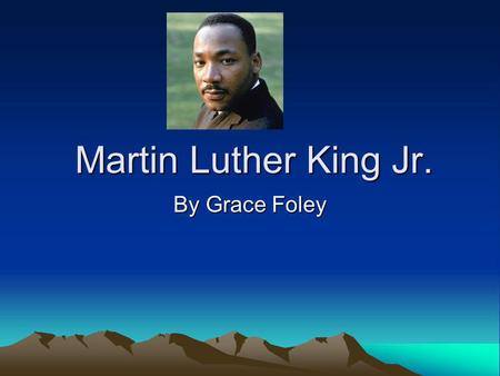 Martin Luther King Jr. By Grace Foley. Childhood He was born January 15, 1964 in Atlanta, Georgia. Religion was very important in the King household.