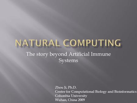 The story beyond Artificial Immune Systems Zhou Ji, Ph.D. Center for Computational Biology and Bioinformatics Columbia University Wuhan, China 2009.