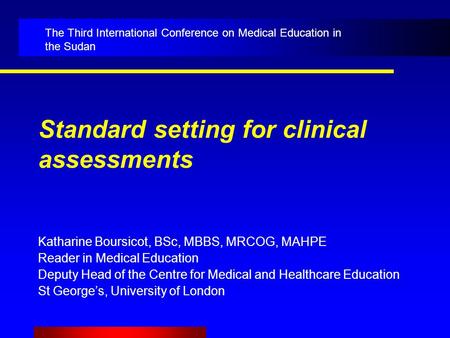 Standard setting for clinical assessments Katharine Boursicot, BSc, MBBS, MRCOG, MAHPE Reader in Medical Education Deputy Head of the Centre for Medical.
