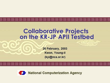 Collaborative Projects on the KR-JP APII Testbed 26 February, 2003 Kwon, Young-il National Computerization Agency.