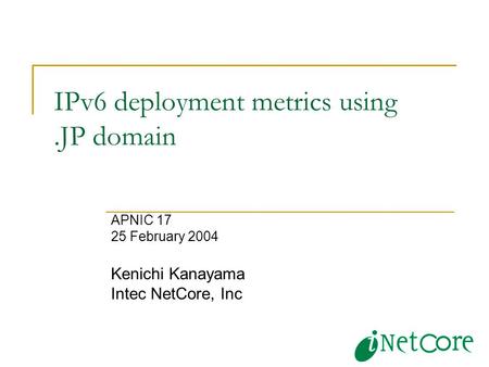 IPv6 deployment metrics using.JP domain APNIC 17 25 February 2004 Kenichi Kanayama Intec NetCore, Inc.