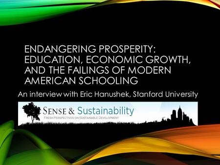 ENDANGERING PROSPERITY: EDUCATION, ECONOMIC GROWTH, AND THE FAILINGS OF MODERN AMERICAN SCHOOLING An interview with Eric Hanushek, Stanford University.