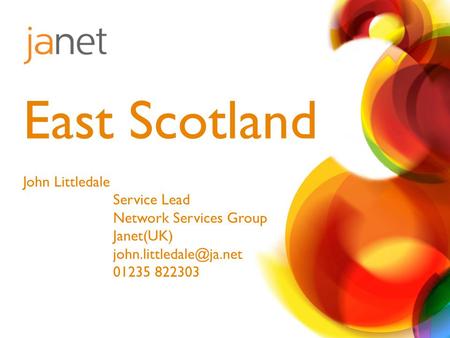 John Littledale Service Lead Network Services Group Janet(UK) 01235 822303 East Scotland.