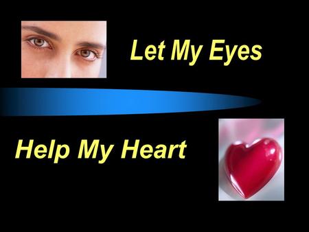 Let My Eyes Help My Heart. Eyes: whatever allows thoughts to enter our hearts. EYES  Matt 6:22-23, “The lamp of the body is the eye. If therefore your.