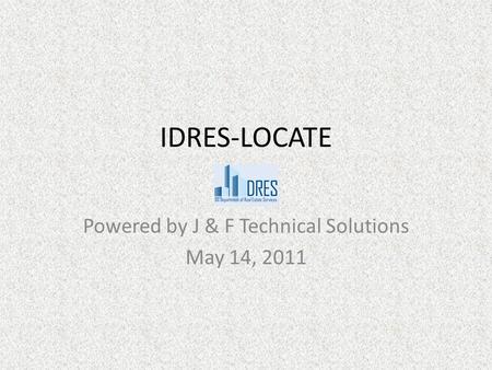 IDRES-LOCATE Powered by J & F Technical Solutions May 14, 2011.