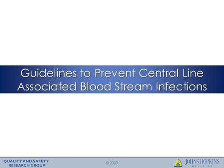 © 2009 Guidelines to Prevent Central Line Associated Blood Stream Infections.