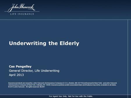 For Agent Use Only. Not for Use with the Public. Underwriting the Elderly Cas Pengelley General Director, Life Underwriting April 2013 Insurance products.