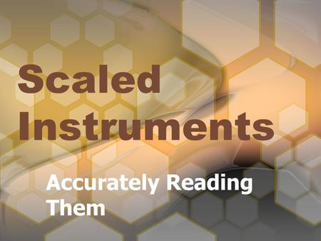 Scaled Instruments Accurately Reading Them. What are They? A device that has ordered markings at an equal distance from each other. Used for measurement.