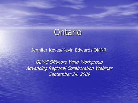 Ontario Jennifer Keyes/Kevin Edwards OMNR GLWC Offshore Wind Workgroup