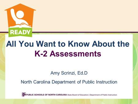 All You Want to Know About the K-2 Assessments Amy Scrinzi, Ed.D North Carolina Department of Public Instruction.