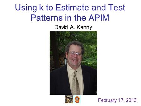 Using k to Estimate and Test Patterns in the APIM David A. Kenny February 17, 2013.