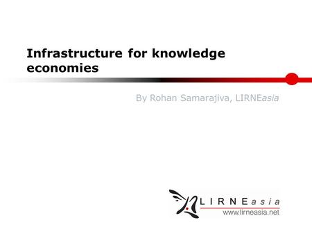 Infrastructure for knowledge economies By Rohan Samarajiva, LIRNEasia.
