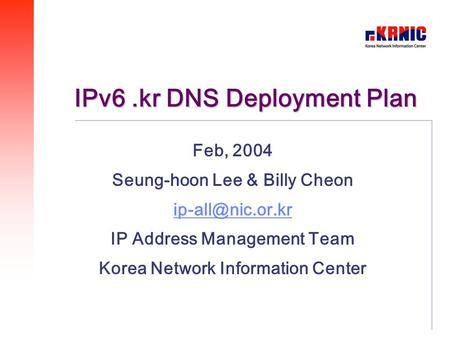 IPv6.kr DNS Deployment Plan Feb, 2004 Seung-hoon Lee & Billy Cheon IP Address Management Team Korea Network Information Center.