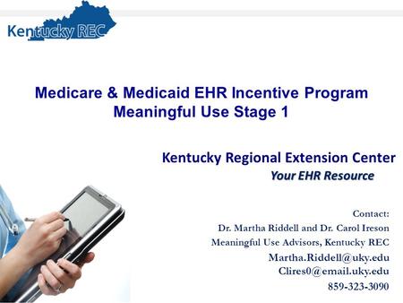 Kentucky Regional Extension Center Your EHR Resource Contact: Dr. Martha Riddell and Dr. Carol Ireson Meaningful Use Advisors, Kentucky REC