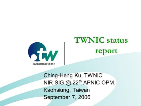 TWNIC status report Ching-Heng Ku, TWNIC NIR 22 th APNIC OPM, Kaohsiung, Taiwan September 7, 2006.