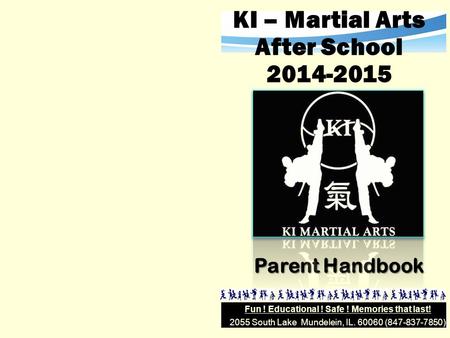 2055 South Lake Mundelein, IL. 60060 (847-837-7850) Fun ! Educational ! Safe ! Memories that last! KI – Martial Arts After School 2014-2015 Parent Handbook.