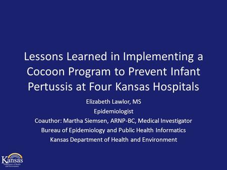Lessons Learned in Implementing a Cocoon Program to Prevent Infant Pertussis at Four Kansas Hospitals Elizabeth Lawlor, MS Epidemiologist Coauthor: Martha.