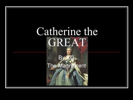 Catherine the GREAT By KG The Magnificent. Added by Catherine the Great.