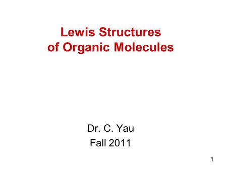 1 11 Lewis Structures of Organic Molecules Dr. C. Yau Fall 2011.