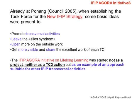 AGORA WCCE July 09 Raymond Morel Already at Pohang (Council 2005), when establishing the Task Force for the New IFIP Strategy, some basic ideas were present.