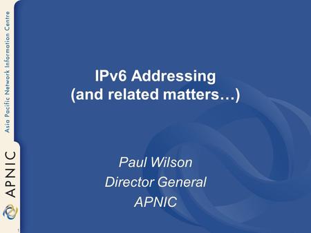1 IPv6 Addressing (and related matters…) Paul Wilson Director General APNIC.