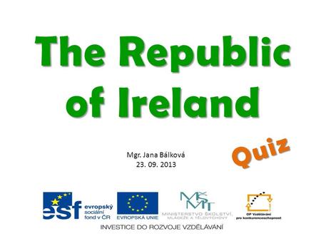Mgr. Jana Bálková 23. 09. 2013 The Republic of Ireland Quiz.