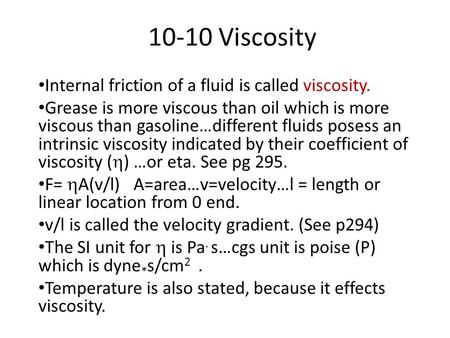 10-10 Viscosity Internal friction of a fluid is called viscosity. Grease is more viscous than oil which is more viscous than gasoline…different fluids.