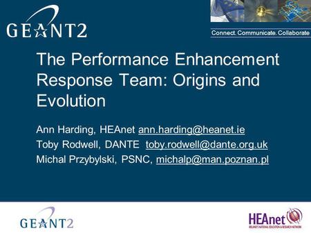 Connect. Communicate. Collaborate The Performance Enhancement Response Team: Origins and Evolution Ann Harding, HEAnet Toby Rodwell,