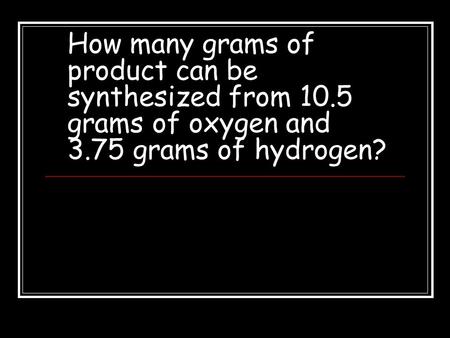 How many grams of product can be synthesized from 10.5 grams of oxygen and 3.75 grams of hydrogen?