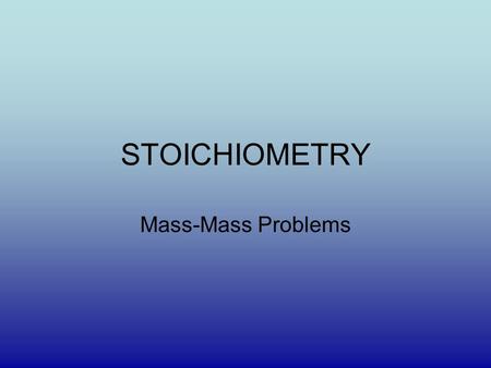 STOICHIOMETRY Mass-Mass Problems.