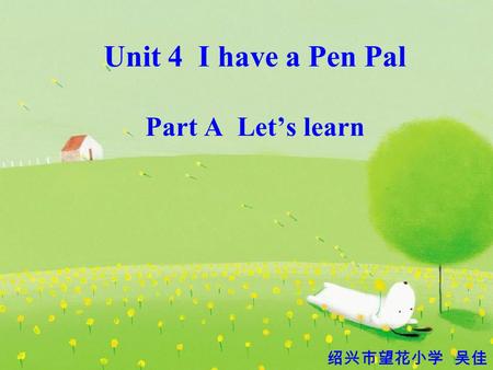 Unit 4 I have a Pen Pal Part A Let’s learn 绍兴市望花小学 吴佳.