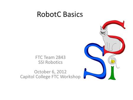 RobotC Basics FTC Team 2843 SSI Robotics October 6, 2012 Capitol College FTC Workshop.