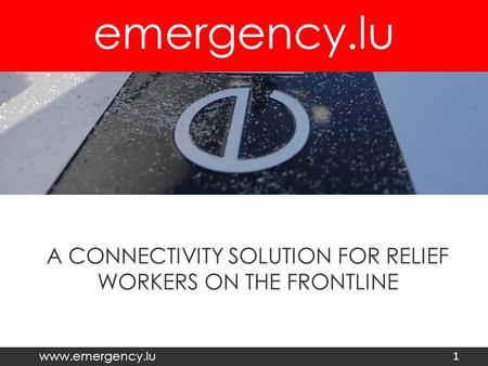 Emergency.lu www.emergency.lu A CONNECTIVITY SOLUTION FOR RELIEF WORKERS ON THE FRONTLINE 1.