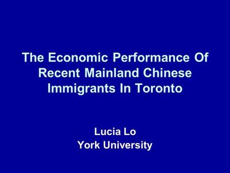 The Economic Performance Of Recent Mainland Chinese Immigrants In Toronto Lucia Lo York University.