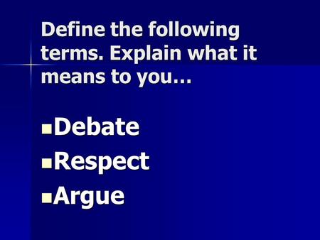 Define the following terms. Explain what it means to you… Debate Debate Respect Respect Argue Argue.