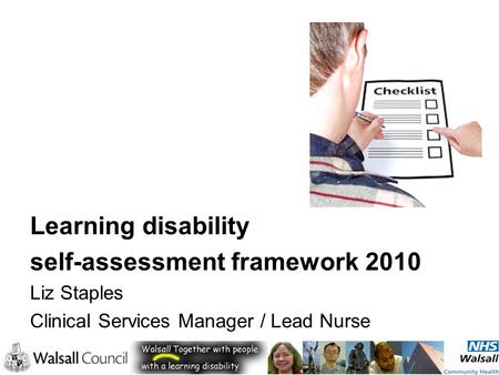 Learning disability self-assessment framework 2010 Liz Staples Clinical Services Manager / Lead Nurse.