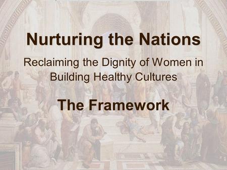 Nurturing the Nations Nurturing the Nations Reclaiming the Dignity of Women in Building Healthy Cultures The Framework.