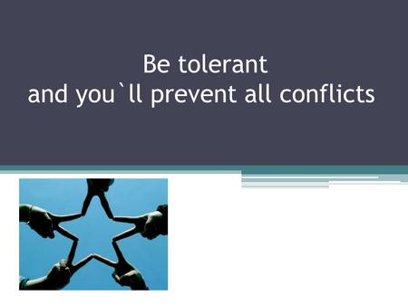 Be tolerant and you`ll prevent all conflicts. Let`s discuss different conflicts try to prevent them and learn to be tolerant.
