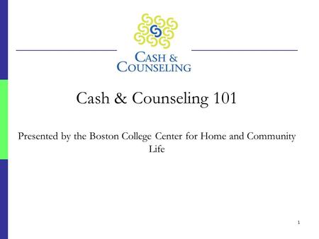 1 Cash & Counseling 101 Presented by the Boston College Center for Home and Community Life.