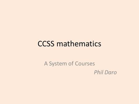 CCSS mathematics A System of Courses Phil Daro. Phase-in We are making long overdue improvements in mathematics instruction AND Shifting to a new technology.