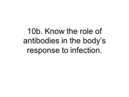 10b. Know the role of antibodies in the body’s response to infection.