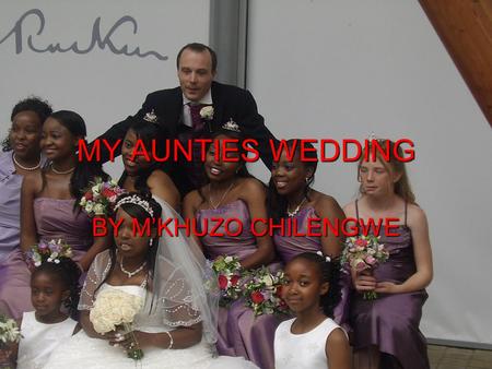 MY AUNTIES WEDDING BY M’KHUZO CHILENGWE. STORY My aunties name is Auntie Felista. She married a man called Uncle John Heeley Uncle John is half Spanish.