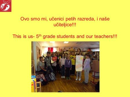 Ovo smo mi, učenici petih razreda, i naše učiteljice!!! This is us- 5 th grade students and our teachers!!!