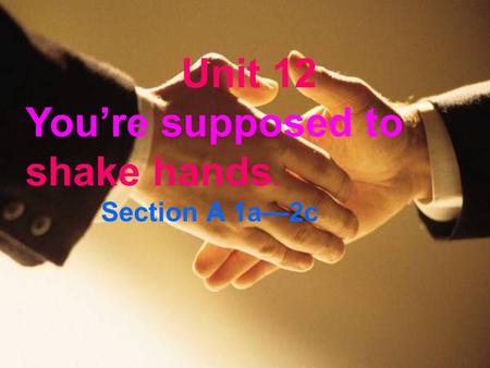 Unit 12 You’re supposed to shake hands. Section A 1a—2c.