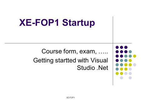 XE-FOP1 XE-FOP1 Startup Course form, exam, ….. Getting startted with Visual Studio.Net.