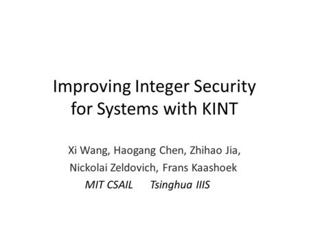 Improving Integer Security for Systems with KINT Xi Wang, Haogang Chen, Zhihao Jia, Nickolai Zeldovich, Frans Kaashoek MIT CSAIL Tsinghua IIIS.