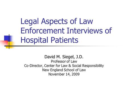 Legal Aspects of Law Enforcement Interviews of Hospital Patients David M. Siegel, J.D. Professor of Law Co-Director, Center for Law & Social Responsibility.