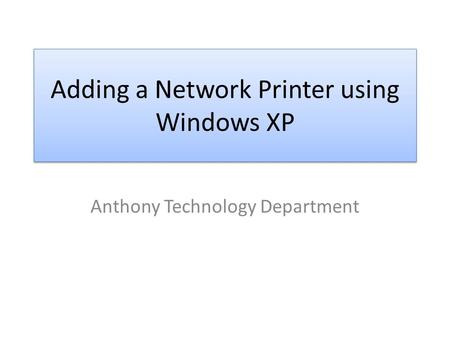 Adding a Network Printer using Windows XP Anthony Technology Department.