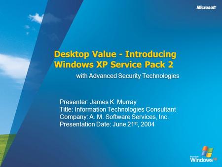 Desktop Value - Introducing Windows XP Service Pack 2 with Advanced Security Technologies Presenter: James K. Murray Title: Information Technologies Consultant.