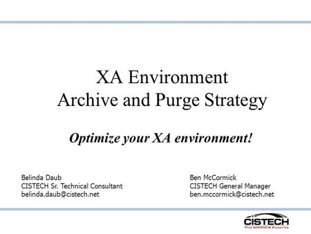 XA Environment Archive and Purge Strategy Optimize your XA environment! Belinda Daub CISTECH Sr. Technical Consultant Ben McCormick.